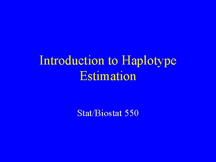 Introduction to Haplotype Estimation Stat/Biostat 550 
