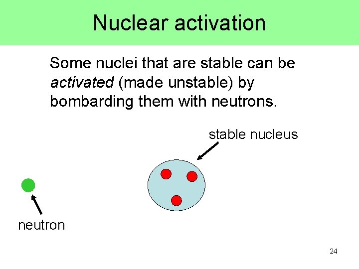 Nuclear activation Some nuclei that are stable can be activated (made unstable) by bombarding