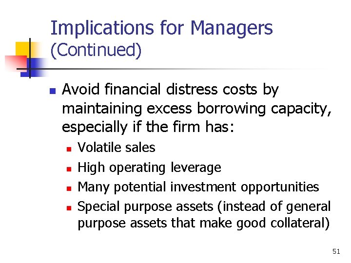 Implications for Managers (Continued) n Avoid financial distress costs by maintaining excess borrowing capacity,