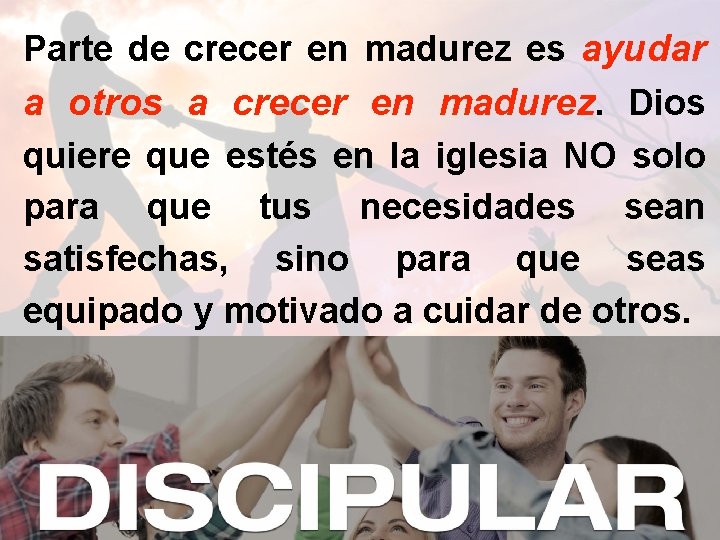 Parte de crecer en madurez es ayudar a otros a crecer en madurez. Dios