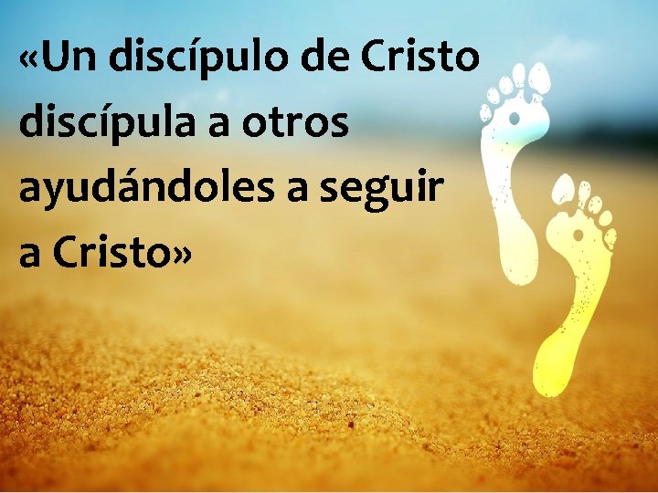  «Un discípulo de Cristo discípula a otros ayudándoles a seguir a Cristo» 