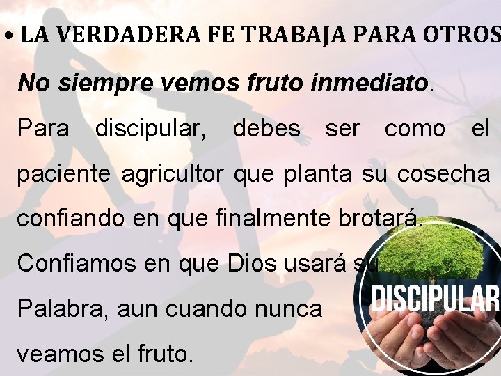  • LA VERDADERA FE TRABAJA PARA OTROS No siempre vemos fruto inmediato. Para