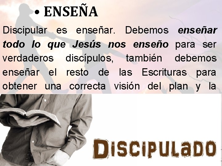  • ENSEÑA Discipular es enseñar. Debemos enseñar todo lo que Jesús nos enseño