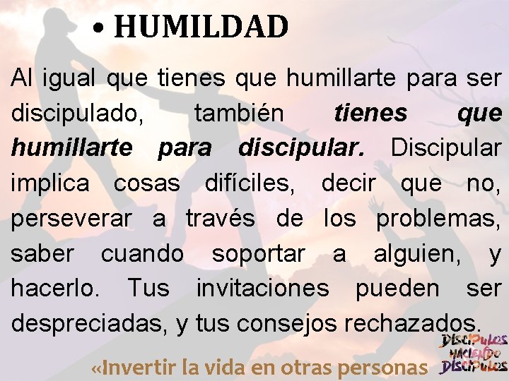  • HUMILDAD Al igual que tienes que humillarte para ser discipulado, también tienes