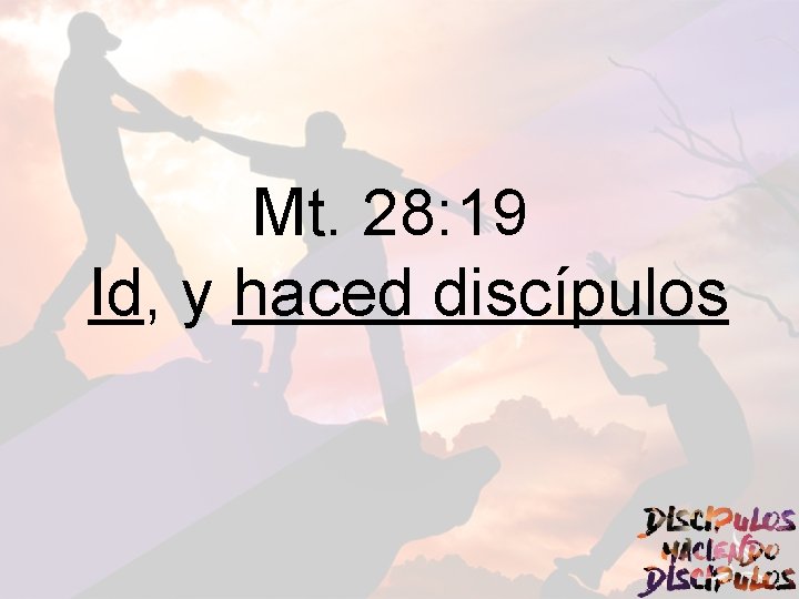 Mt. 28: 19 Id, y haced discípulos 