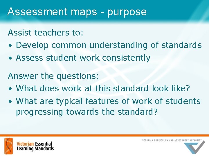 Assessment maps - purpose Assist teachers to: • Develop common understanding of standards •