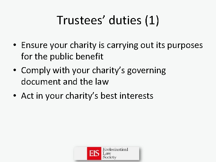 Trustees’ duties (1) • Ensure your charity is carrying out its purposes for the