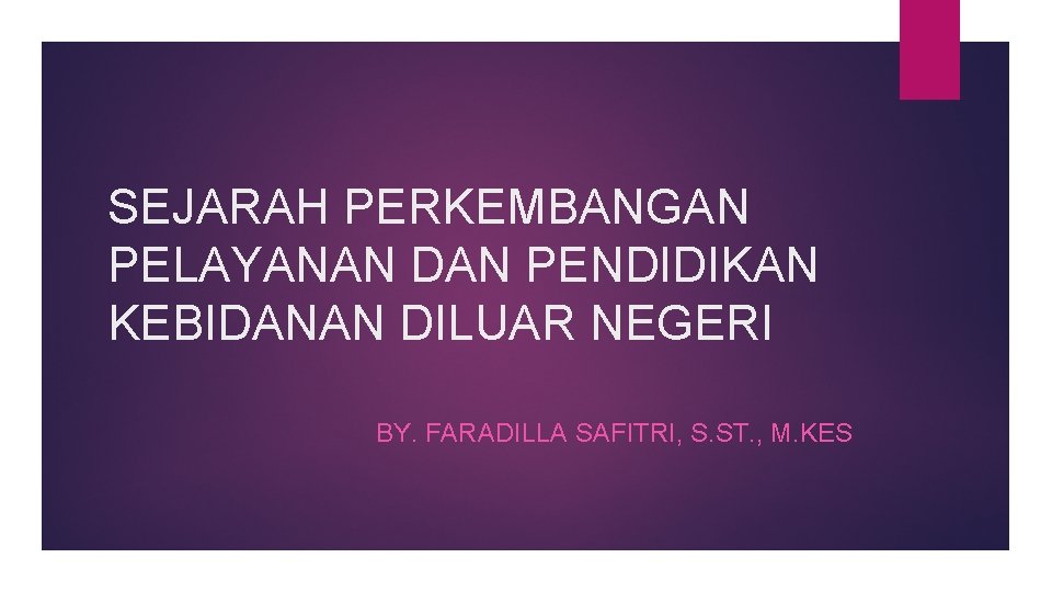 SEJARAH PERKEMBANGAN PELAYANAN DAN PENDIDIKAN KEBIDANAN DILUAR NEGERI BY. FARADILLA SAFITRI, S. ST. ,