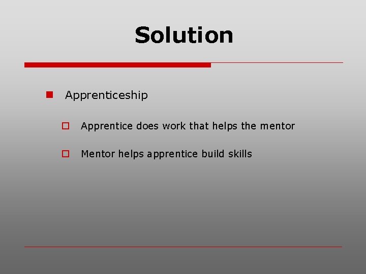 Solution n Apprenticeship o Apprentice does work that helps the mentor o Mentor helps