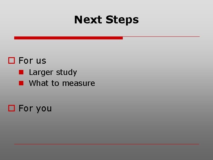 Next Steps o For us n Larger study n What to measure o For