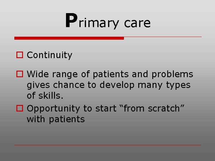 Primary care o Continuity o Wide range of patients and problems gives chance to