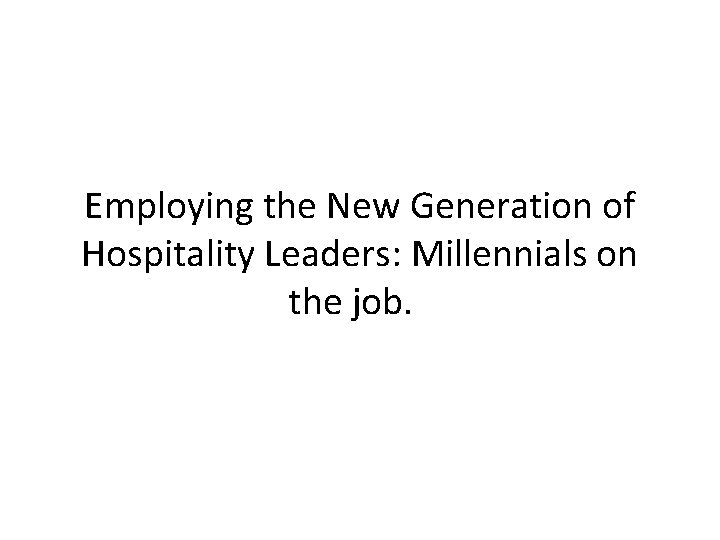 Employing the New Generation of Hospitality Leaders: Millennials on the job. 