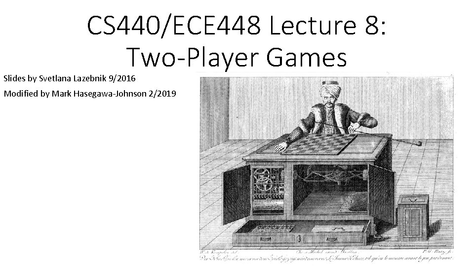 CS 440/ECE 448 Lecture 8: Two-Player Games Slides by Svetlana Lazebnik 9/2016 Modified by