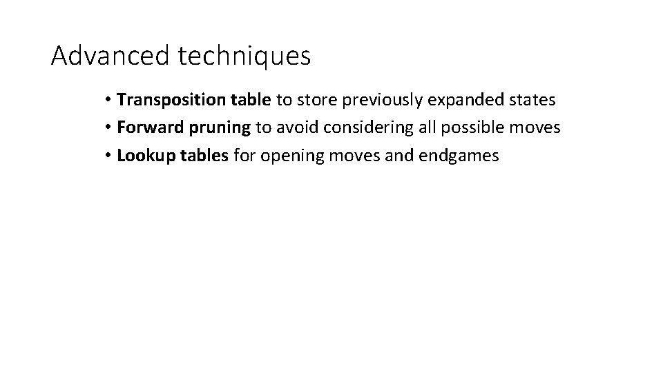 Advanced techniques • Transposition table to store previously expanded states • Forward pruning to