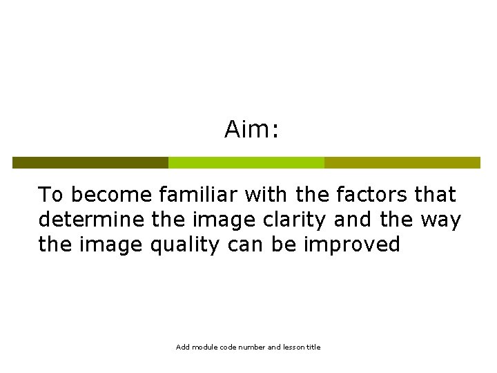 Aim: To become familiar with the factors that determine the image clarity and the