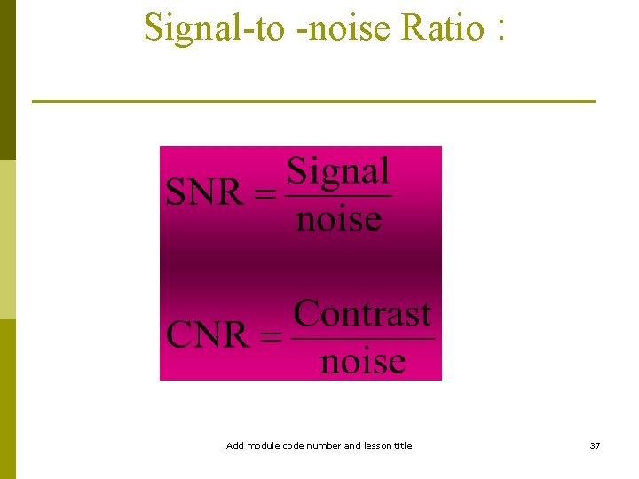 Signal-to -noise Ratio : Add module code number and lesson title 37 