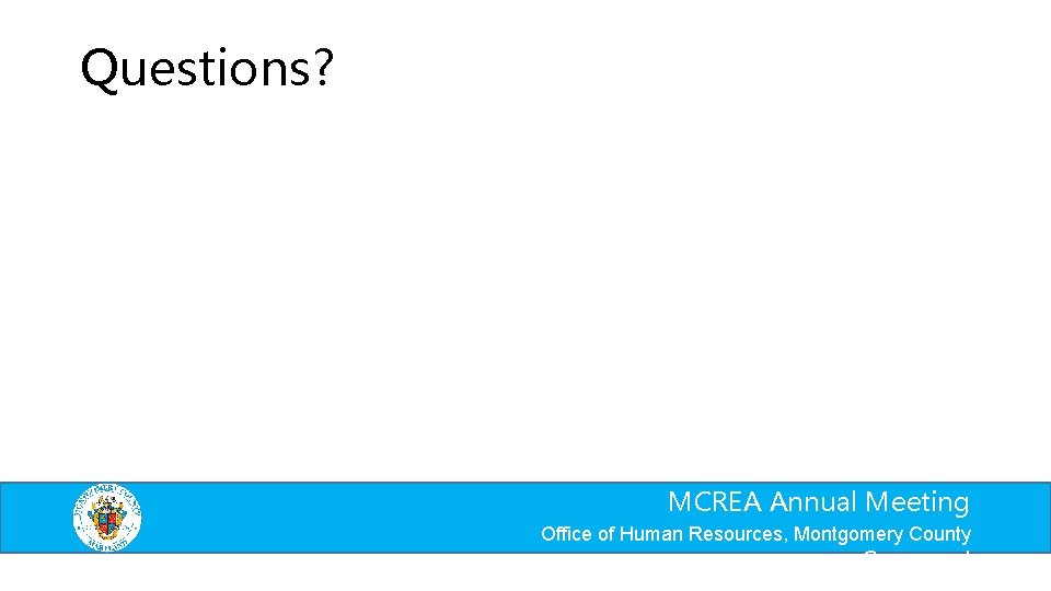 Questions? MCREA Annual Meeting Office of Human Resources, Montgomery County Government 