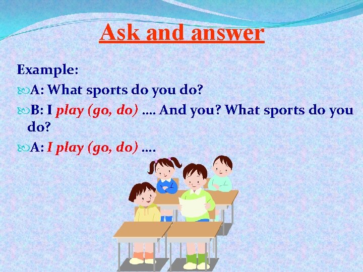 Ask and answer Example: A: What sports do you do? B: I play (go,