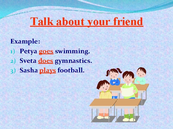 Talk about your friend Example: 1) Petya goes swimming. 2) Sveta does gymnastics. 3)
