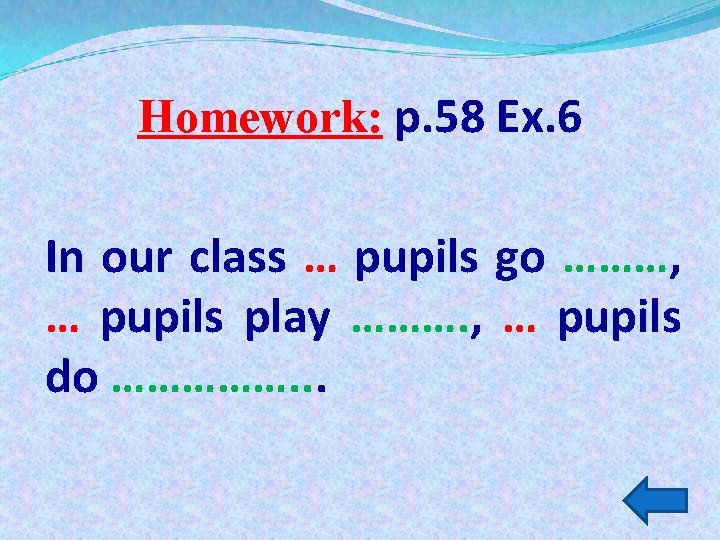 Homework: p. 58 Ex. 6 In our class … pupils go ………, … pupils