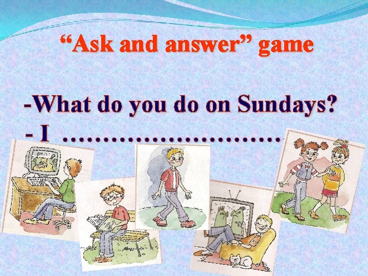 “Ask and answer” game -What do you do on Sundays? - I ………………. 