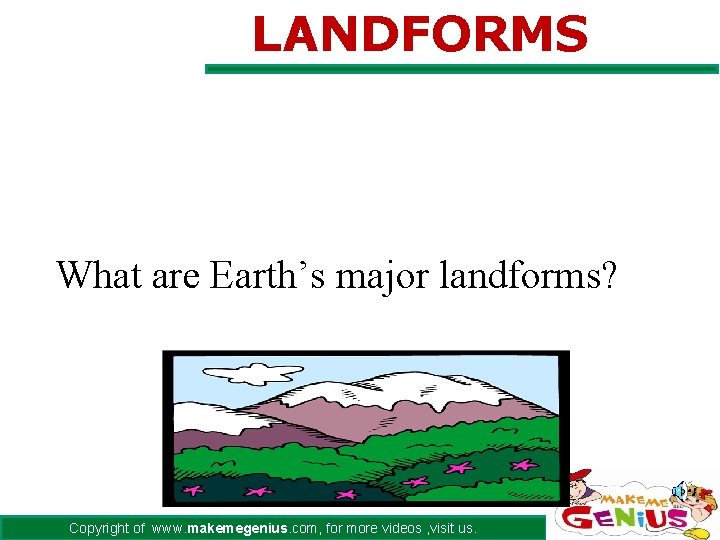 LANDFORMS What are Earth’s major landforms? Copyright of www. makemegenius. com, for more videos