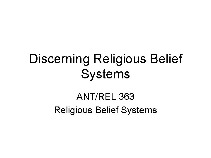 Discerning Religious Belief Systems ANT/REL 363 Religious Belief Systems 