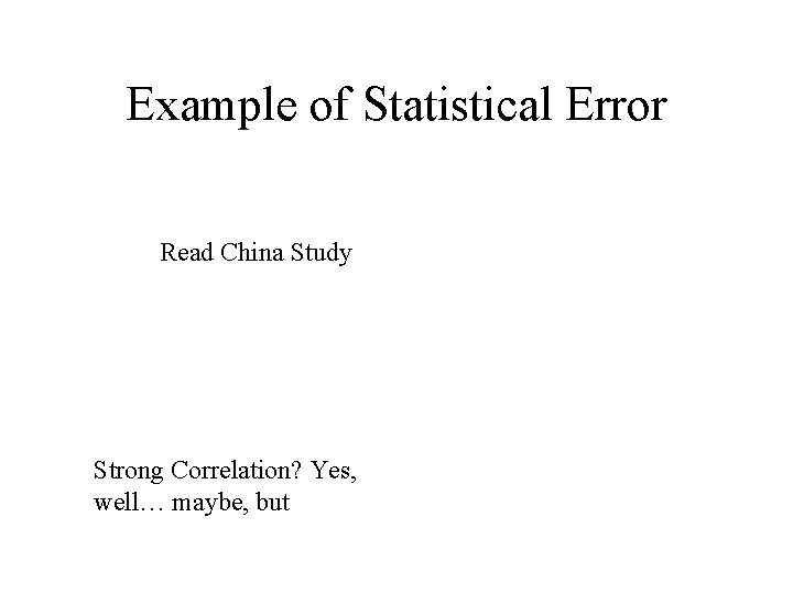 Example of Statistical Error Read China Study Strong Correlation? Yes, well… maybe, but 