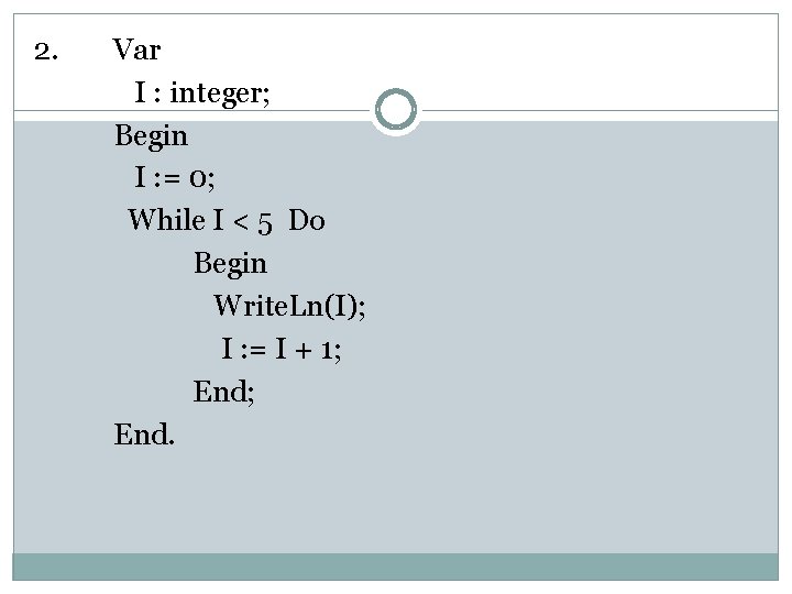 2. Var I : integer; Begin I : = 0; While I < 5