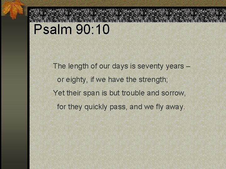 Psalm 90: 10 The length of our days is seventy years – or eighty,