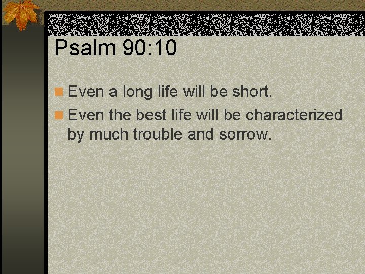 Psalm 90: 10 n Even a long life will be short. n Even the
