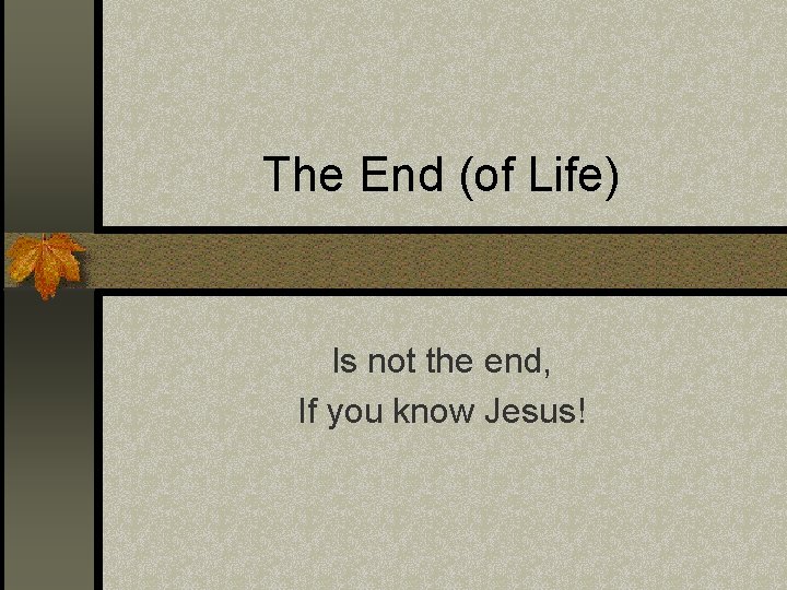 The End (of Life) Is not the end, If you know Jesus! 