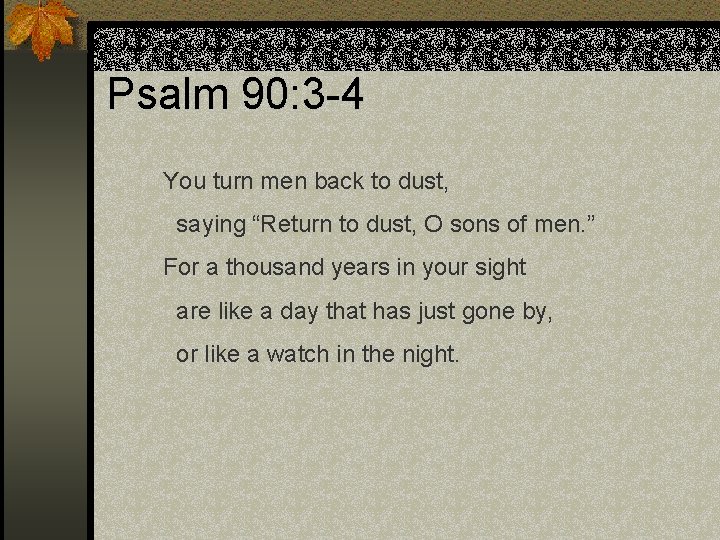 Psalm 90: 3 -4 You turn men back to dust, saying “Return to dust,