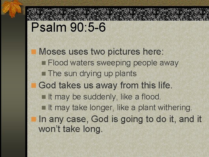 Psalm 90: 5 -6 n Moses uses two pictures here: n Flood waters sweeping