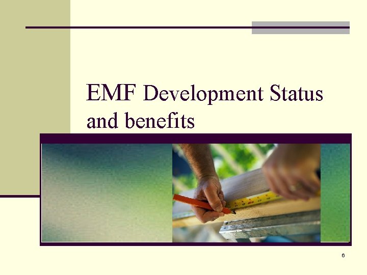 EMF Development Status and benefits 6 