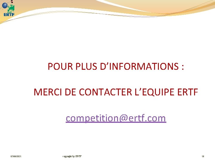 POUR PLUS D’INFORMATIONS : MERCI DE CONTACTER L’EQUIPE ERTF competition@ertf. com 05/06/2021 copyright by