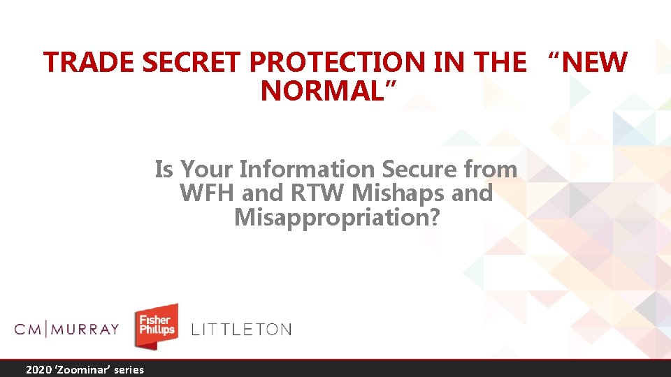 TRADE SECRET PROTECTION IN THE “NEW NORMAL” Is Your Information Secure from WFH and