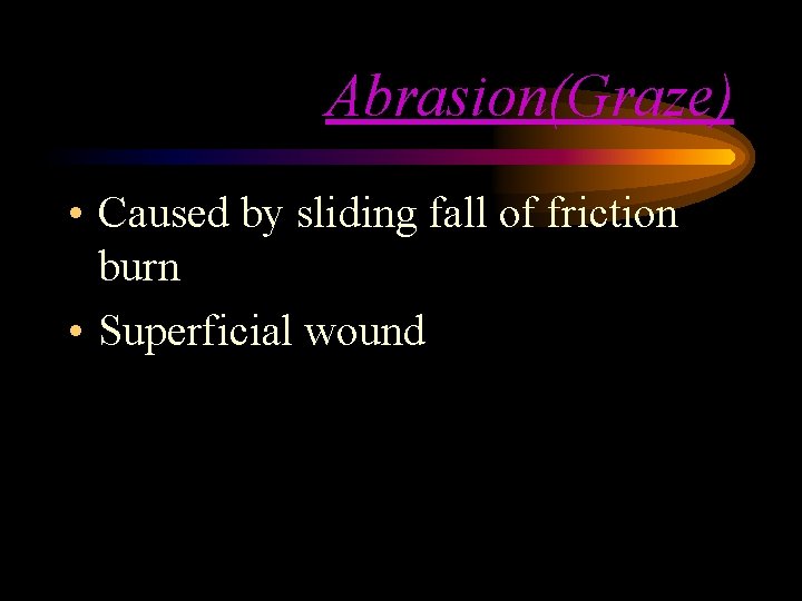Abrasion(Graze) • Caused by sliding fall of friction burn • Superficial wound Abrasion(Graze) • Caused by sliding fall of friction burn • Superficial wound