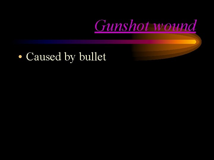 Gunshot wound • Caused by bullet Gunshot wound • Caused by bullet