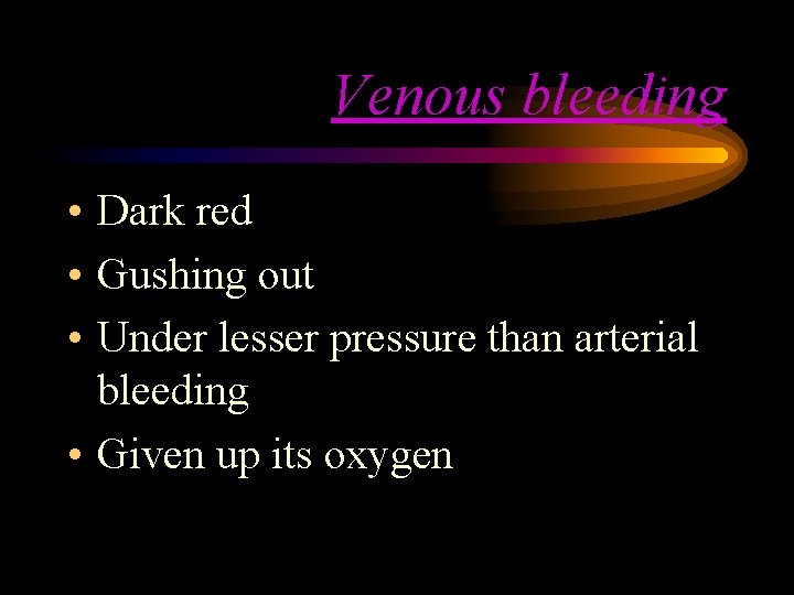 Venous bleeding • Dark red • Gushing out • Under lesser pressure than arterial Venous bleeding • Dark red • Gushing out • Under lesser pressure than arterial