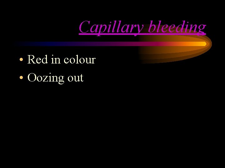 Capillary bleeding • Red in colour • Oozing out Capillary bleeding • Red in colour • Oozing out