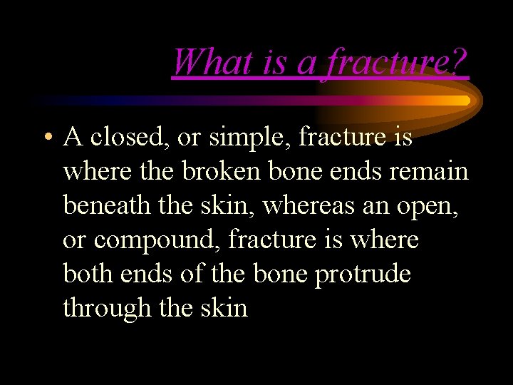 What is a fracture? • A closed, or simple, fracture is where the broken What is a fracture? • A closed, or simple, fracture is where the broken