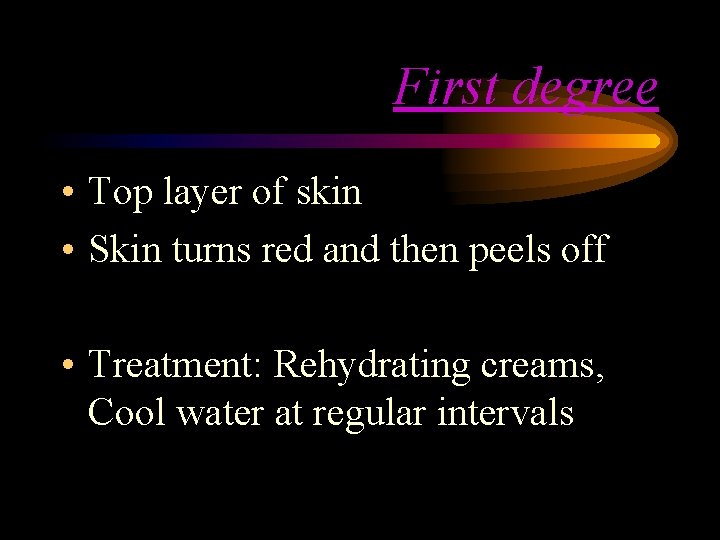 First degree • Top layer of skin • Skin turns red and then peels First degree • Top layer of skin • Skin turns red and then peels