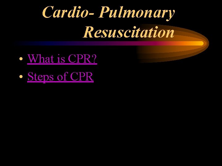 Cardio- Pulmonary Resuscitation • What is CPR? • Steps of CPR Cardio- Pulmonary Resuscitation • What is CPR? • Steps of CPR