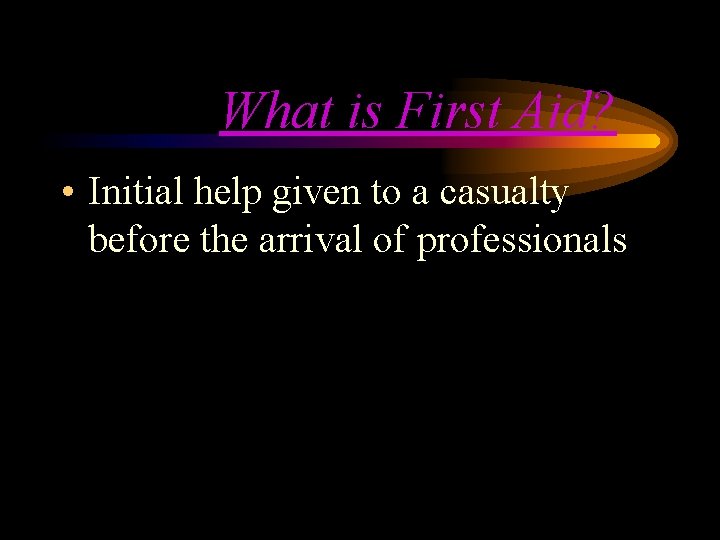 What is First Aid? • Initial help given to a casualty before the arrival What is First Aid? • Initial help given to a casualty before the arrival