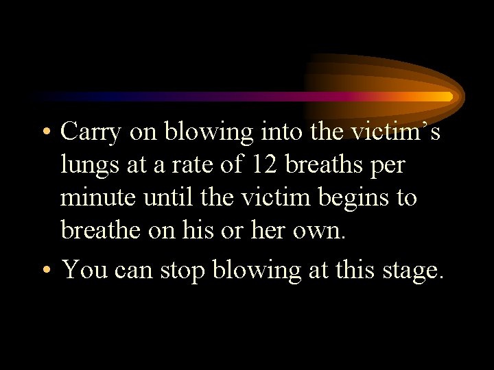 • Carry on blowing into the victim’s lungs at a rate of 12 • Carry on blowing into the victim’s lungs at a rate of 12