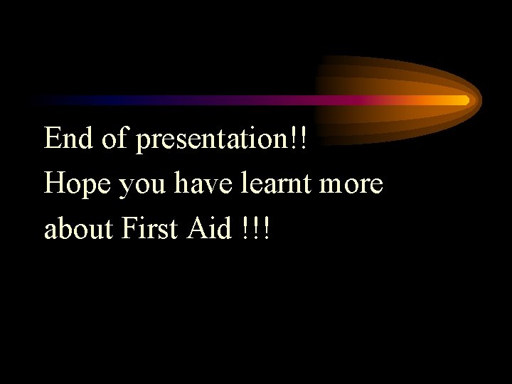 End of presentation!! Hope you have learnt more about First Aid !!! End of presentation!! Hope you have learnt more about First Aid !!!