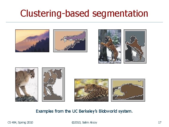 Clustering-based segmentation Examples from the UC Berkeley’s Blobworld system. CS 484, Spring 2010 © Clustering-based segmentation Examples from the UC Berkeley’s Blobworld system. CS 484, Spring 2010 ©