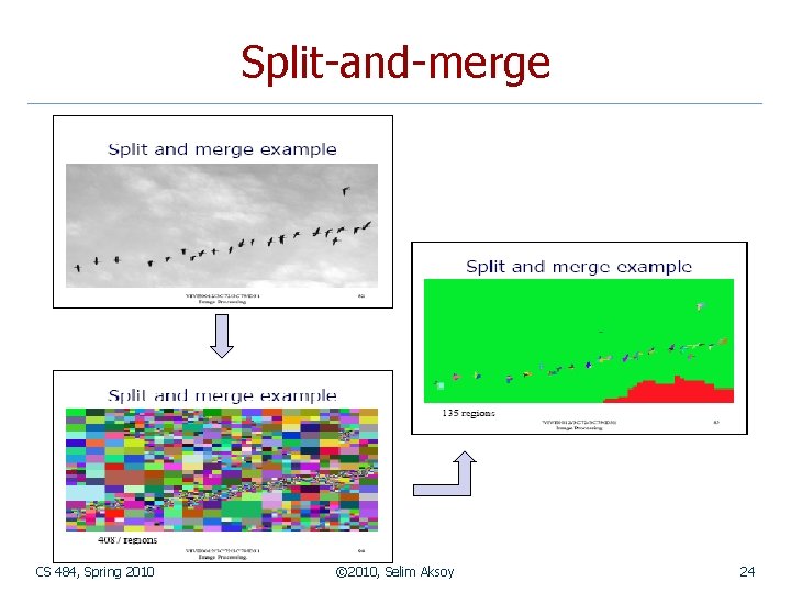 Split-and-merge CS 484, Spring 2010 © 2010, Selim Aksoy 24 Split-and-merge CS 484, Spring 2010 © 2010, Selim Aksoy 24