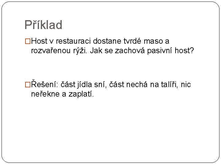 Příklad �Host v restauraci dostane tvrdé maso a rozvařenou rýži. Jak se zachová pasivní